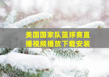 美国国家队篮球赛直播视频播放下载安装