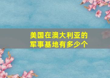 美国在澳大利亚的军事基地有多少个