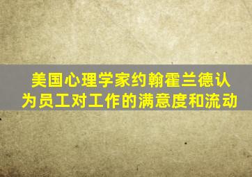 美国心理学家约翰霍兰德认为员工对工作的满意度和流动