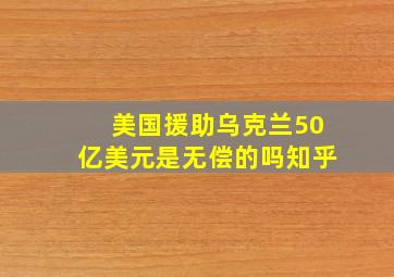 美国援助乌克兰50亿美元是无偿的吗知乎