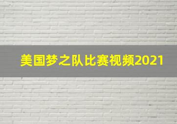 美国梦之队比赛视频2021