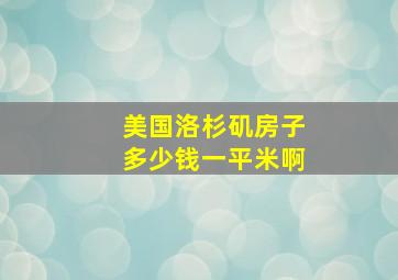 美国洛杉矶房子多少钱一平米啊