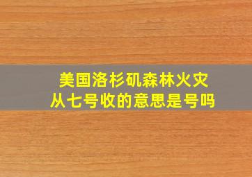 美国洛杉矶森林火灾从七号收的意思是号吗