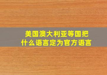 美国澳大利亚等国把什么语言定为官方语言