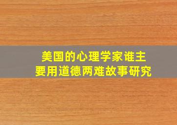 美国的心理学家谁主要用道德两难故事研究