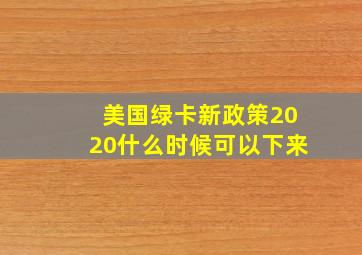 美国绿卡新政策2020什么时候可以下来