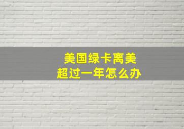 美国绿卡离美超过一年怎么办