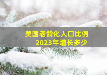 美国老龄化人口比例2023年增长多少