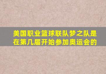 美国职业篮球联队梦之队是在第几届开始参加奥运会的