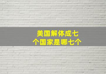 美国解体成七个国家是哪七个