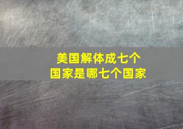 美国解体成七个国家是哪七个国家