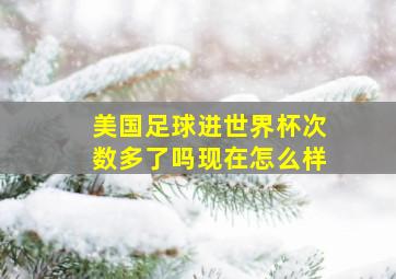 美国足球进世界杯次数多了吗现在怎么样