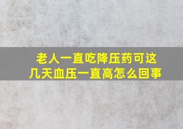 老人一直吃降压药可这几天血压一直高怎么回事