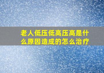 老人低压低高压高是什么原因造成的怎么治疗