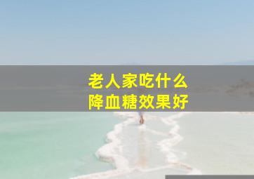 老人家吃什么降血糖效果好