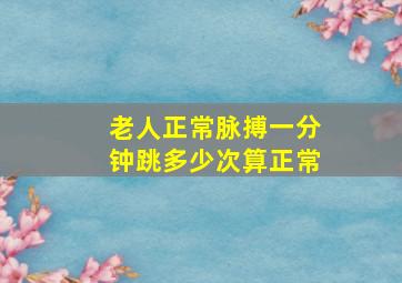 老人正常脉搏一分钟跳多少次算正常