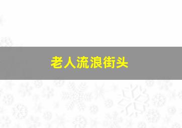 老人流浪街头