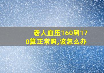 老人血压160到170算正常吗,该怎么办