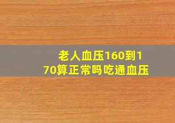 老人血压160到170算正常吗吃通血压