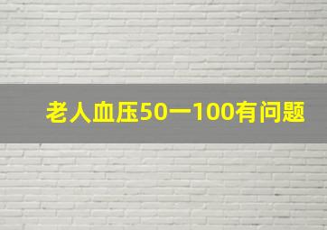 老人血压50一100有问题