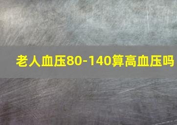 老人血压80-140算高血压吗