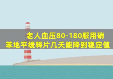 老人血压80-180服用硝苯地平缓释片几天能降到稳定值