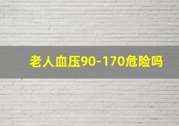 老人血压90-170危险吗