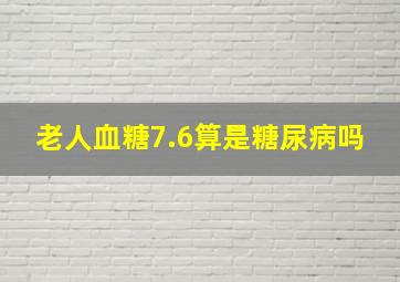 老人血糖7.6算是糖尿病吗