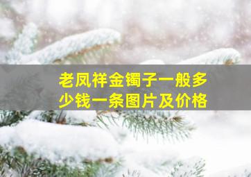 老凤祥金镯子一般多少钱一条图片及价格