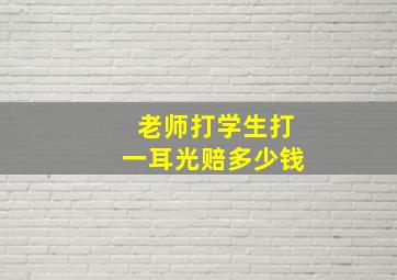 老师打学生打一耳光赔多少钱