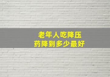 老年人吃降压药降到多少最好