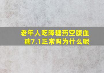 老年人吃降糖药空腹血糖7.1正常吗为什么呢