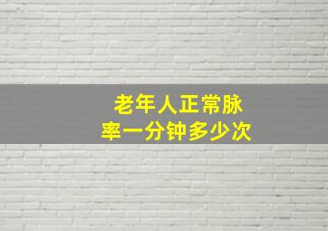 老年人正常脉率一分钟多少次