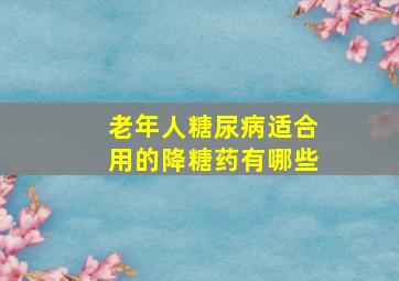 老年人糖尿病适合用的降糖药有哪些