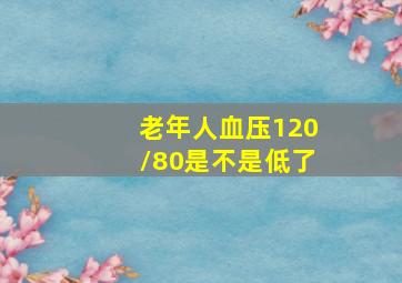 老年人血压120/80是不是低了