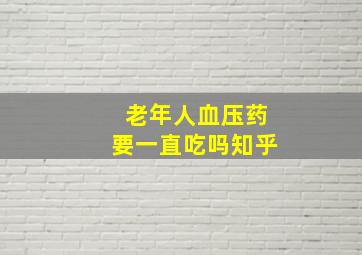 老年人血压药要一直吃吗知乎