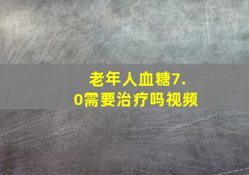 老年人血糖7.0需要治疗吗视频