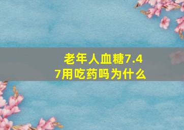 老年人血糖7.47用吃药吗为什么