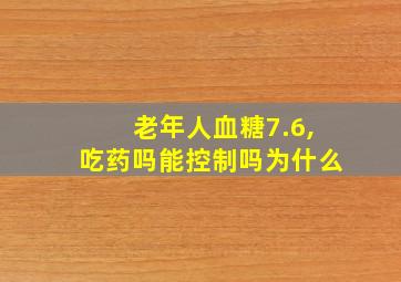 老年人血糖7.6,吃药吗能控制吗为什么