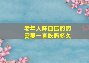 老年人降血压的药需要一直吃吗多久