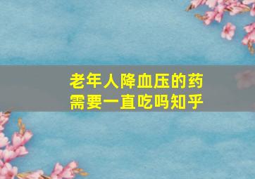 老年人降血压的药需要一直吃吗知乎