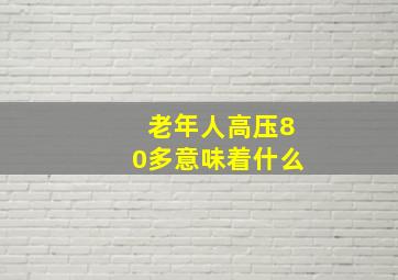 老年人高压80多意味着什么