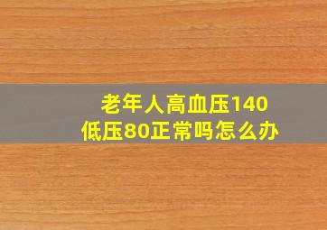 老年人高血压140低压80正常吗怎么办