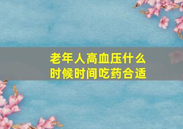 老年人高血压什么时候时间吃药合适