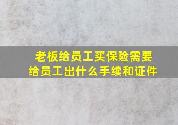 老板给员工买保险需要给员工出什么手续和证件