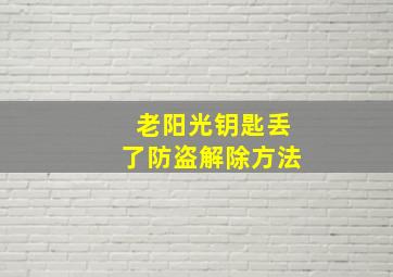 老阳光钥匙丢了防盗解除方法