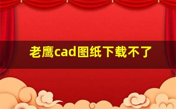 老鹰cad图纸下载不了