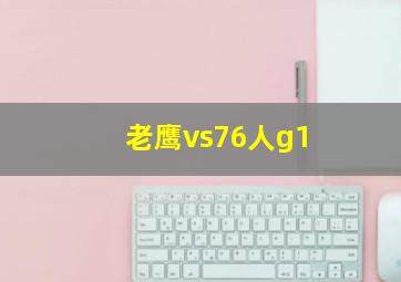 老鹰vs76人g1