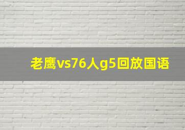 老鹰vs76人g5回放国语