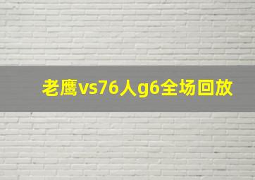 老鹰vs76人g6全场回放